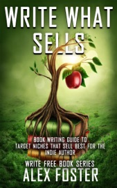 Write What Sells: Book Writing Guide to Target Niches That Sell Best for the Indie Author. Write Free Book Series - Alex Foster