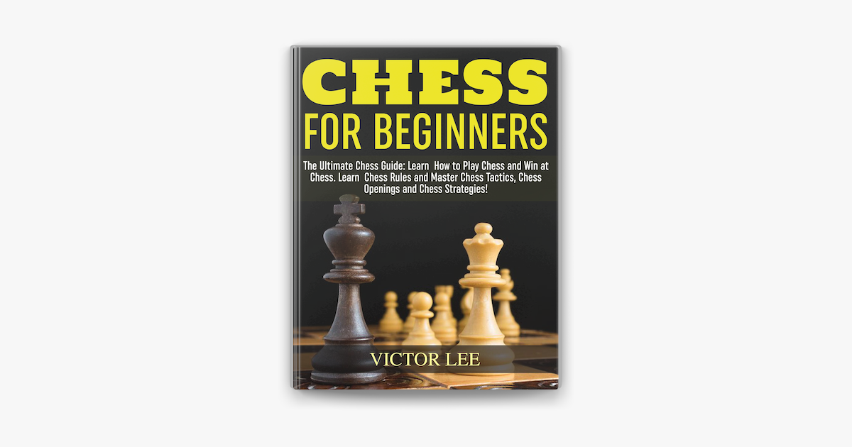 Chess: The Complete Guide To Chess - Master: Chess Tactics, Chess Openings,  and Chess Strategies