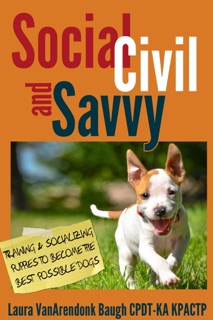 Social, Civil, and Savvy: Training and Socializing Puppies to Become the Best Possible Dogs by Laura VanArendonk Baugh