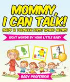 Mommy, I Can Talk! Sight Words By Your Little Baby. - Baby & Toddler First Word Books - Baby Professor