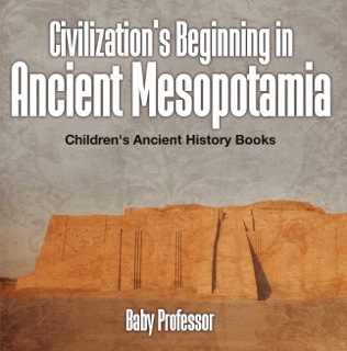 Civilization's Beginning in Ancient Mesopotamia -Children's Ancient History Books by Baby Professor