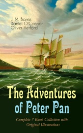The Adventures of Peter Pan – Complete 7 Book Collection with Original Illustrations - James Matthew Barrie, Daniel O'Connor & Oliver Herford