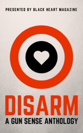 Disarm: A Gun Sense Anthology - Hobie Anthony, B. Morris Allen, Erin Armstrong, Kate Berrio, John Berry, Heidi Blanke & Dani J Caile