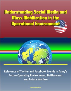 Understanding Social Media and Mass Mobilization in the Operational Environment: Relevance of Twitter and Facebook Trends in Army’s Future Operating Environment, Battleswarm and Future Warfare - Progressive Management