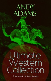 ANDY ADAMS Ultimate Western Collection – 5 Novels & 14 Short Stories - Andy Adams