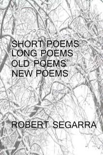 Short Poems, Long Poems, Old Poems, New Poems by Robert Segarra