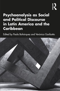 Psychoanalysis as Social and Political Discourse in Latin America and the Caribbean by Paola Bohórquez & Verónica Garibotto
