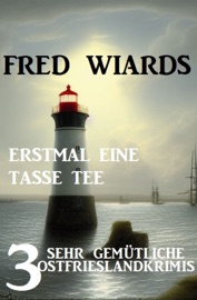 Erstmal eine Tasse Tee: 3 sehr gemütliche Ostfrieslandkrimis - Fred Wiards