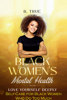 Black Women's Mental Health: Self-Care for Black Women Who Do Too Much - Love Yourself Deeply - B True