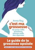 C'est ma grossesse - Se poser mille questions, trouver enfin des réponses - Anna Roy & Caroline Michel