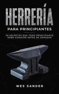 Blacksmithing; Herrería para principiantes: 20 secretos que todo principiante debe conocer antes de empezar by Wes Sander