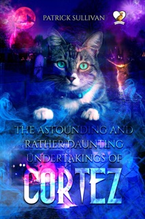 The Astounding and Rather Daunting Undertakings of Cortez by Patrick Sullivan