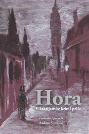 Hora - Viktorijanske krimi priče - Andrea Šimunić, Edgar Allan Poe, James Malcolm Rymer, Waters, Charles Dickens, Andrew Forrester Jr., Mary Helena Fortune, Joseph Sheridan Le Fanu, Thomas Hardy, Robert Louis Stevenson, Frank Stockton, Wilkie Collins, Ambrose Bierce, Catherine Louisa Pirkis, Arthur Morrison, Arthur Conan Doyle, Ernest William Hornung, Mark Twain & Anna Katharine Green