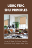 Using Feng Shui Principles: Create A Home To Please Your Eye, Relax Your Body, Inspire Your Mind - Connor Gardner