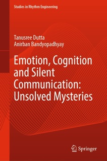 Emotion, Cognition and Silent Communication: Unsolved Mysteries by Tanusree Dutta & Anirban Bandyopadhyay