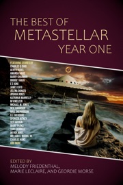 The Best of MetaStellar Year One - Kerry E.B. Black, Glenn Bresciani, William C. Burns, Jr., Stephen Case, James Cato, Barry Charman, Charles Q Choi, DC Diamondopolous, Jelena Dunato, Andrew Dunn, Tony Dunnell, Jonathan Ficke, Melody Friedenthal, Adam Gaylord, Charles Hand, Amanda Hard, Neil Harrison, Bridget Haug, Ted Hayden, Joshua Jones, Michael M. Jones, E. E. King, Katrinka Mannelly, Beth McCabe, Matt McHugh, M.V. Melcer, Marshall J. Moore, Bret Nelson, Wendy Nikel, Spencer Nitkey, Avery Parks, Sarah Pauling, Louis B. Rosenberg, Aeryn Rudel, Robert Runté, Nina Shepardson, Adrian Simmons, Caren Gussoff Sumption, R J Theodore, Surina Venkat, Nicole Walsh, Geordie Morse, Marie Leclaire & Maria Korolov
