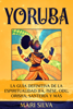 Yoruba: La guía definitiva de la espiritualidad Ifá, Ìṣẹ̀ṣẹ, Odu, Orisha, Santería y más - Mari Silva
