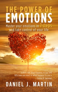 The Power of Emotions: Master Your Emotions in 7 Simple Steps and Take Control of Your Life by Daniel J. Martin