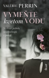 Vymeňte kvetom vodu - Valérie Perrin