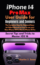 iPhone 14 Pro Max User Guide for Beginners and Seniors - Charles J Jones Cover Art