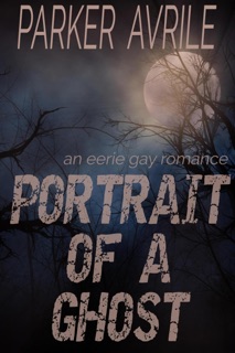 Portrait of a Ghost: An Eerie Gay Romance by Parker Avrile