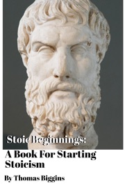 Stoic Beginnings: A Book For Starting Stoicism - Thomas Biggins