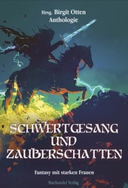 Schwertgesang und Zauberschatten - Carmilla DeWinter, Angelika Diem, Christian Metzger, Kornelia Schmid, Klara Bellis, Bianca M. Riescher, Manuela Ferrari, Markus Frost, Sylvia Rieß, Leif Otten, Anke Höhl-Kayser, Angela Stoll, Gundel Steigenberger, Diana Klewinghaus, Thomas Heidemann, Linda Budinger, Angela Rose Burkart, Andy K. Myrne & Birgit Otten
