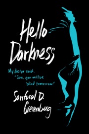 Hello Darkness: My doctor said, “Son, you will be blind tomorrow.” - Sanford D. Greenberg