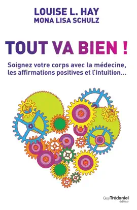 Tout va bien ! - Soignez votre corps avec la médecine, les affirmations positives et l'intuition...