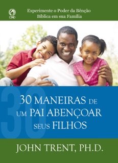 30 Maneiras de um Pai Abençoar seus Filhos by John Trent