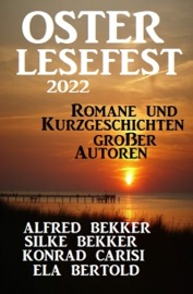Osterlesefest 2022: Romane und Kurzgeschichten großer Autoren - Alfred Bekker, Silke Bekker, Konrad Carisi & Ela Bertold