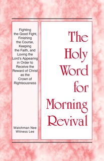 Fighting the Good Fight, Finishing the Course, Keeping the Faith, and Loving the Lord’s Appearing in order to Receive the Reward of Christ as the Crown of Righteousness by Witness Lee