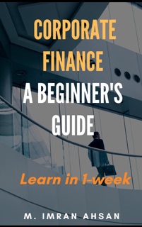 Corporate Finance: A Beginner's Guide by M. Imran Ahsan