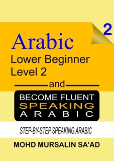Learn Arabic 2 Lower Beginner Arabic and Become Fluent Speaking Arabic, Step-by-Step Speaking Arabic by Mohd Mursalin Sa'ad