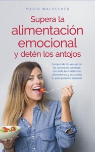 Supera la alimentación emocional y detén los antojos: Comprende las causas de los atracones, combate con éxito los trastornos alimentarios y encuentra tu peso personal deseado Book Cover