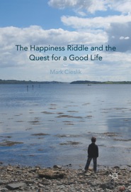 The Happiness Riddle and the Quest for a Good Life - Mark Cieslik