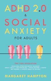 ADHD 2.0 & Social Anxiety for Adults : The 7-day Revolution. Overcome Attention Deficit Disorder. Social Skills  Self-Discipline  Focus Mastery  Habits. Win Friends & Achieve Goals to Success. by Margaret Hampton