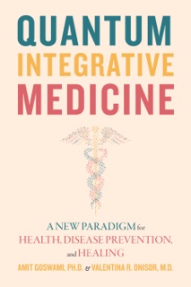 Quantum Integrative Medicine by Amit Goswami & Valentina R. Onisor