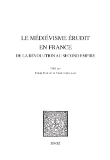 Le médiévisme érudit en France de la Révolution au Second Empire by Alain Corbellari & Fanny Maillet