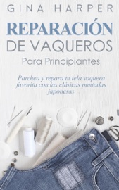 Denim Mending; Reparación de vaqueros para principiantes: Parchea y repara tu tela vaquera favorita con las clásicas puntadas japonesas - Gina Harper