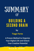 Summary of Building a Second Brain By Tiago Forte: A Proven Method to Organize Your Digital Life and Unlock Your Creative Potential - sabiha temacini & Willie M. Joseph