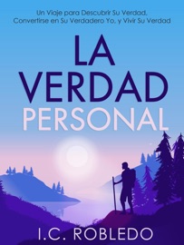 La Verdad Personal: Un Viaje para Descubrir Su Verdad, Convertirse en Su Verdadero Yo, y Vivir Su Verdad - I. C. Robledo