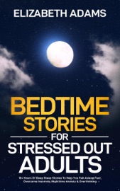 Book Bedtime Stories for Stressed Out Adults: 10+ Hours Of Deep Sleep Stories To Help You Fall Asleep Fast, Overcome Insomnia, Nighttime Anxiety & Overthinking - Elizabeth Adams