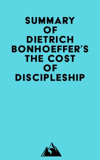 Summary of Dietrich Bonhoeffer's The Cost of Discipleship by Everest Media