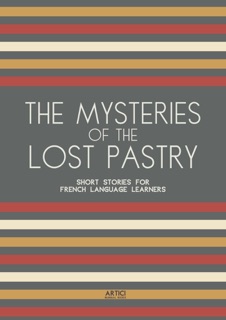 The Mysteries of the Lost Pastry: Short Stories for French Language Learners by Artici Bilingual Books
