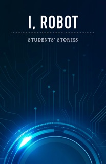 I, Robot - Students' stories by Multiple Authors