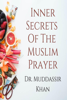 Inner Secrets Of The Muslim Prayer: Spiritual Teachings of Quran, Sunnah, Ibn Taymiyyah and Ibn al-Qayyim to Achieve Concentration in the Prayer - Dr. Muddassir Khan