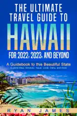 The Ultimate Travel Guide To Hawaii for 2022, 2023, and Beyond: A Guidebook to this Beautiful State – Explore Maui, Honolulu, Kauai, Lanai, Oahu, and more