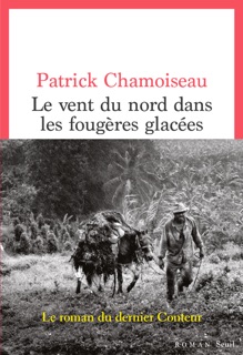 Le Vent du nord dans les fougères glacées by Patrick Chamoiseau