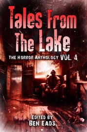 Tales From The Lake: Volume 4 - Kealan Patrick Burke, Damien Angelica Walters, Jennifer Loring, Ben Eads, Gene O'Neill, Maria Alexander, Michael Bailey, Darren Speegle, JG Faherty, Joe R. Lansdale, TE Grau, Sheldon Higdon, Max Booth III, Bruce Golden, Hunter Liguore, David Dunwoody, Timothy G. Arsenault, Timothy Johnson, E.E. King, Cynthia Ward, Michael Haynes, Leigh M. Lane, Mark Cassell, Del Howison & Jeff Cercone